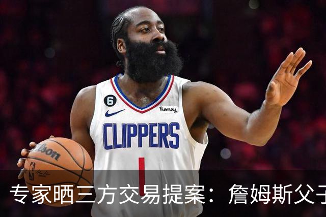 专家晒三方交易提案：詹姆斯父子+艾顿去骑士 湖人得阿伦墨菲韦德