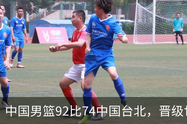 中国男篮92比74中国台北，晋级世预赛第二阶段