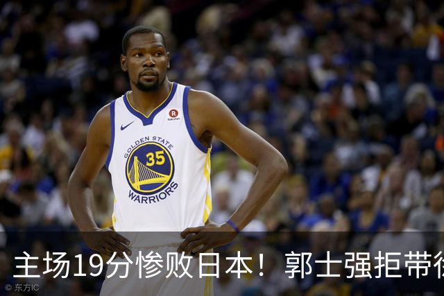 主场19分惨败日本！郭士强拒带徐杰+胡明轩自废武功，中国男篮陷出局绝境