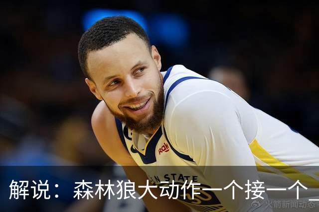 解说：森林狼大动作一个接一个 把剩下的首轮资源最大程度榨取了